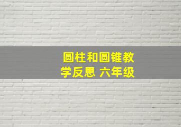 圆柱和圆锥教学反思 六年级